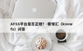 AFSS平台是否正规？-要懂汇（knowfx）问答