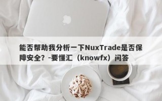 能否帮助我分析一下NuxTrade是否保障安全？-要懂汇（knowfx）问答