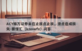 ACY稀万证券未在止损点止损，滑点造成损失-要懂汇（knowfx）问答