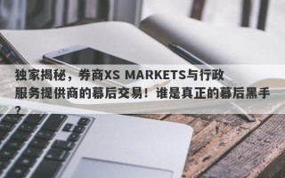 独家揭秘，券商XS MARKETS与行政服务提供商的幕后交易！谁是真正的幕后黑手？