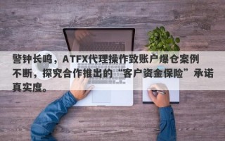 警钟长鸣，ATFX代理操作致账户爆仓案例不断，探究合作推出的“客户资金保险”承诺真实度。