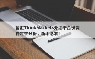 智汇ThinkMarkets外汇平台投资稳定性分析，新手必看！