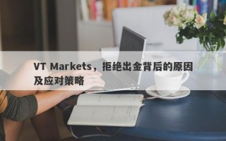 VT Markets，拒绝出金背后的原因及应对策略