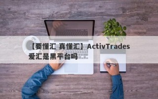 【要懂汇 真懂汇】ActivTrades爱汇是黑平台吗
