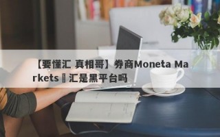 【要懂汇 真相哥】券商Moneta Markets億汇是黑平台吗
