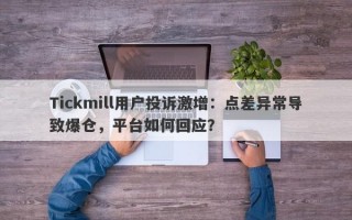 Tickmill用户投诉激增：点差异常导致爆仓，平台如何回应？