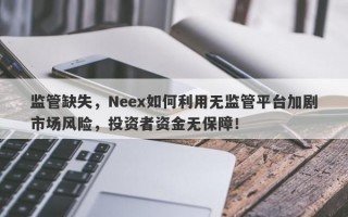 监管缺失，Neex如何利用无监管平台加剧市场风险，投资者资金无保障！