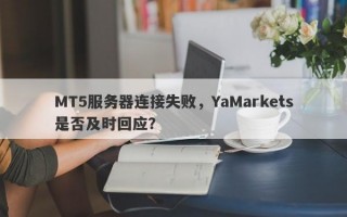 MT5服务器连接失败，YaMarkets是否及时回应？