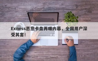 Exness恶意卡盘再曝内幕，全国用户深受其害！