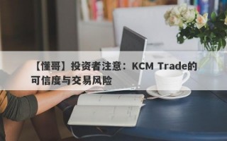 【懂哥】投资者注意：KCM Trade的可信度与交易风险