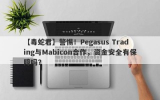 【毒蛇君】警惕！Pegasus Trading与Mabicon合作，资金安全有保障吗？