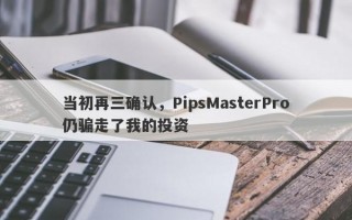 当初再三确认，PipsMasterPro仍骗走了我的投资