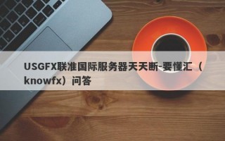 USGFX联准国际服务器天天断-要懂汇（knowfx）问答