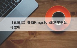 【真懂汇】券商Kingston金利丰平台可靠嘛
