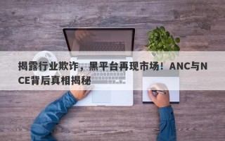 揭露行业欺诈，黑平台再现市场！ANC与NCE背后真相揭秘