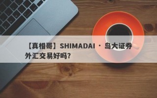 【真相哥】SHIMADAI · 岛大证券外汇交易好吗？
