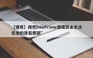 【懂哥】探究DooPrime德璞资本无法出金的背后原因”