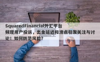 SquaredFinancial外汇平台频现用户投诉，出金延迟和滑点引发关注与讨论！如何防范风险？