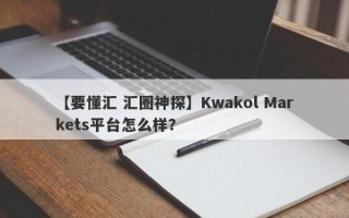 【要懂汇 汇圈神探】Kwakol Markets平台怎么样？
