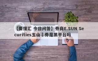 【要懂汇 今日问答】券商E.SUN Securities玉山證券是黑平台吗
