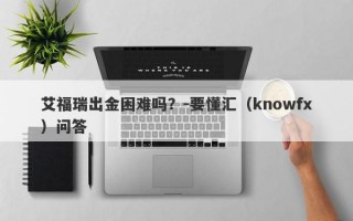 艾福瑞出金困难吗？-要懂汇（knowfx）问答