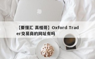 【要懂汇 真相哥】Oxford Trader交易商的网址有吗
