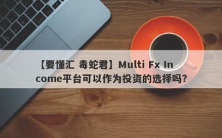 【要懂汇 毒蛇君】Multi Fx Income平台可以作为投资的选择吗？
