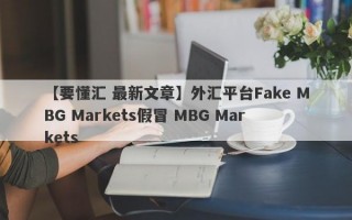 【要懂汇 最新文章】外汇平台Fake MBG Markets假冒 MBG Markets
