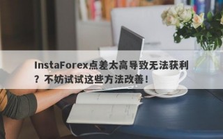 InstaForex点差太高导致无法获利？不妨试试这些方法改善！