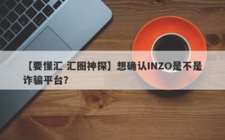 【要懂汇 汇圈神探】想确认INZO是不是诈骗平台？
