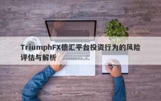 TriumphFX德汇平台投资行为的风险评估与解析