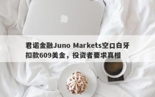 君诺金融Juno Markets空口白牙扣款609美金，投资者要求真相