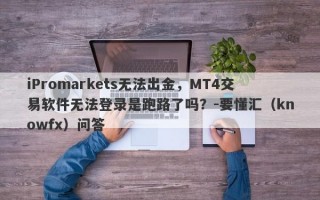 iPromarkets无法出金，MT4交易软件无法登录是跑路了吗？-要懂汇（knowfx）问答