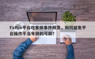 FxPro平台吃客损事件频发，如何避免平台操作不当导致的亏损？