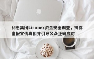 利惠集团Lirunex资金安全调查，揭露虚假宣传真相并引导公众正确应对