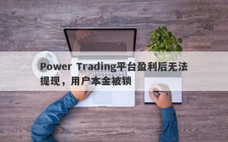 Power Trading平台盈利后无法提现，用户本金被锁