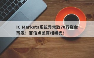 IC Markets系统异常致70万资金蒸发！百倍点差真相曝光！