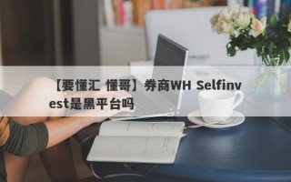 【要懂汇 懂哥】券商WH Selfinvest是黑平台吗
