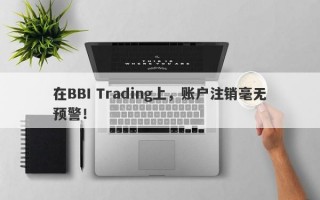 在BBI Trading上，账户注销毫无预警！