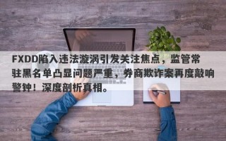 FXDD陷入违法漩涡引发关注焦点，监管常驻黑名单凸显问题严重，券商欺诈案再度敲响警钟！深度剖析真相。