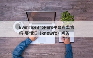 EverriseBrokers平台有监管吗-要懂汇（knowfx）问答