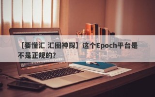 【要懂汇 汇圈神探】这个Epoch平台是不是正规的？
