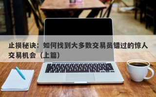 止损秘诀：如何找到大多数交易员错过的惊人交易机会（上篇）