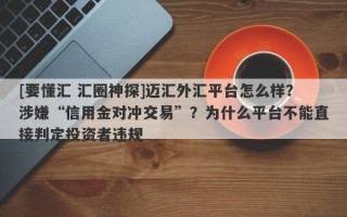 [要懂汇 汇圈神探]迈汇外汇平台怎么样？涉嫌“信用金对冲交易”？为什么平台不能直接判定投资者违规