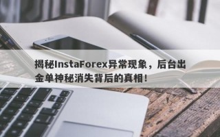 揭秘InstaForex异常现象，后台出金单神秘消失背后的真相！