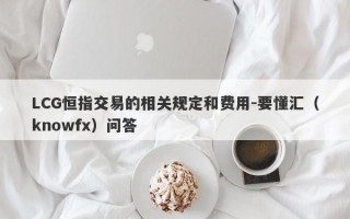 LCG恒指交易的相关规定和费用-要懂汇（knowfx）问答