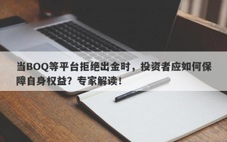 当BOQ等平台拒绝出金时，投资者应如何保障自身权益？专家解读！