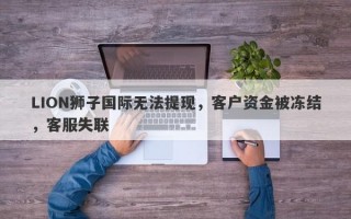 LION狮子国际无法提现，客户资金被冻结，客服失联