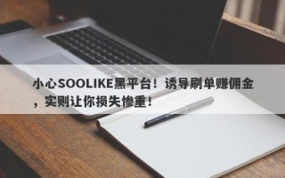 小心SOOLIKE黑平台！诱导刷单赚佣金，实则让你损失惨重！