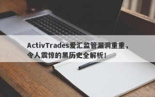 ActivTrades爱汇监管漏洞重重，令人震惊的黑历史全解析！